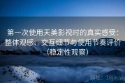 第一次使用天美影视时的真实感受：整体观感、交互细节与使用节奏评价（稳定性观察）