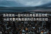 连续使用一段时间后再看蘑菇视频：从日常使用角度做的综合体验总结