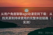 从用户角度聊聊age动漫官网下载：从找资源到持续使用的完整体验链路（实测）