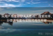 从用户角度聊聊人人影视：搜索效率、分类清晰度与实际可用性观察