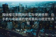 围绕樱花影院网的实际使用感想：在手机与电脑端的使用差异与稳定性表现