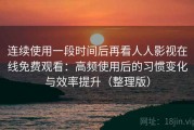 连续使用一段时间后再看人人影视在线免费观看：高频使用后的习惯变化与效率提升（整理版）