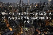 樱桃视频｜连续使用一段时间后的感受：内容覆盖范围与推荐逻辑的直观感受