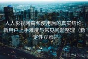 人人影视网高频使用后的真实结论：新用户上手难度与常见问题整理（稳定性观察）