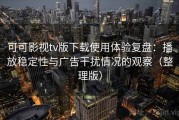 可可影视tv版下载使用体验复盘：播放稳定性与广告干扰情况的观察（整理版）