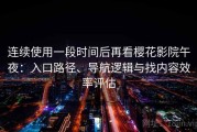连续使用一段时间后再看樱花影院午夜：入口路径、导航逻辑与找内容效率评估
