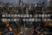 蜂鸟影院使用体验复盘：日常使用中哪些地方顺手，哪些需要适应（实测）