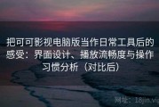 把可可影视电脑版当作日常工具后的感受：界面设计、播放流畅度与操作习惯分析（对比后）