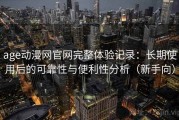 age动漫网官网完整体验记录：长期使用后的可靠性与便利性分析（新手向）