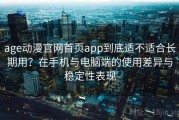 age动漫官网首页app到底适不适合长期用？在手机与电脑端的使用差异与稳定性表现