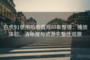 白虎91使用后的直观印象整理：播放体验、清晰度与资源完整性观察