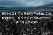 围绕蜂鸟影院在线观看完整版的实际使用感想：多次回访后的体验变化记录（稳定性观察）