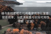 蜂鸟影院影视在线观看使用体验复盘：搜索效率、分类清晰度与实际可用性观察（实测）