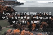 多次使用后再评价星辰影院在线观看免费：资源更新节奏、分类结构与整体使用体验（整理版）