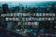 age动漫官网下载的一次真实使用体验：整体观感、交互细节与使用节奏评价（长期体验）