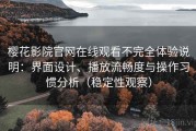 樱花影院官网在线观看不完全体验说明：界面设计、播放流畅度与操作习惯分析（稳定性观察）