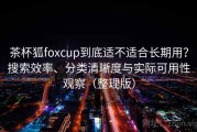 茶杯狐foxcup到底适不适合长期用？搜索效率、分类清晰度与实际可用性观察（整理版）
