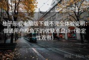 柚子影视电脑版下载不完全体验说明：普通用户视角下的优缺点盘点（稳定性观察）