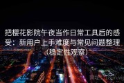 把樱花影院午夜当作日常工具后的感受：新用户上手难度与常见问题整理（稳定性观察）