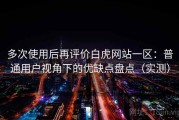 多次使用后再评价白虎网站一区：普通用户视角下的优缺点盘点（实测）