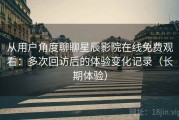 从用户角度聊聊星辰影院在线免费观看：多次回访后的体验变化记录（长期体验）