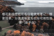 樱花影院在线观看日常使用笔记：搜索效率、分类清晰度与实际可用性观察（新手向）