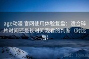 age动漫 官网使用体验复盘：适合碎片时间还是长时间观看的判断（对比后）