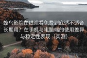 蜂鸟影院在线观看免费到底适不适合长期用？在手机与电脑端的使用差异与稳定性表现（实测）