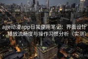 age动漫app日常使用笔记：界面设计、播放流畅度与操作习惯分析（实测）