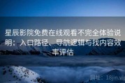 星辰影院免费在线观看不完全体验说明：入口路径、导航逻辑与找内容效率评估
