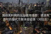 围绕黑料网的实际使用感想：资源失效时的替代方案体验记录（对比后）