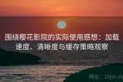围绕樱花影院的实际使用感想：加载速度、清晰度与缓存策略观察