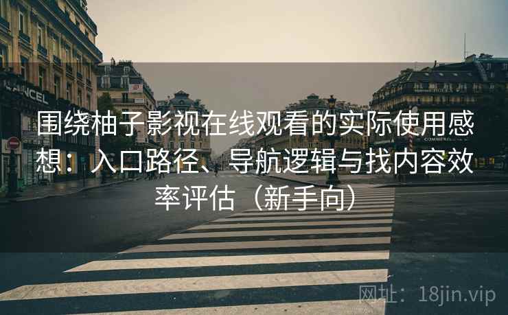 围绕柚子影视在线观看的实际使用感想：入口路径、导航逻辑与找内容效率评估（新手向）