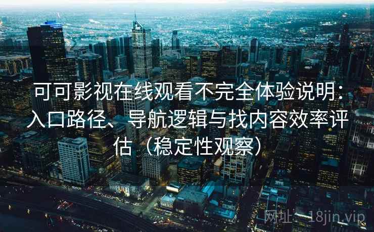 可可影视在线观看不完全体验说明：入口路径、导航逻辑与找内容效率评估（稳定性观察）