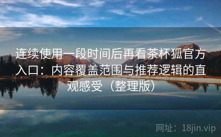 连续使用一段时间后再看茶杯狐官方入口:内容覆盖范围与推荐逻辑的直观感受(整理版) 连续使用一段时间后再看茶杯狐官方入口:内容覆盖范围与推荐逻辑的直观感受(整理版)