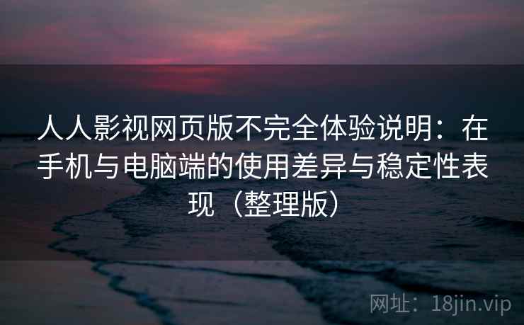 人人影视网页版不完全体验说明：在手机与电脑端的使用差异与稳定性表现（整理版）