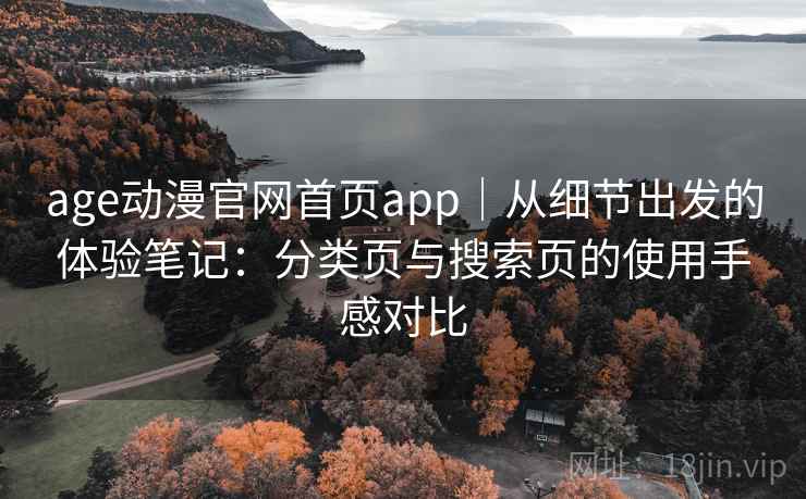 age动漫官网首页app｜从细节出发的体验笔记：分类页与搜索页的使用手感对比