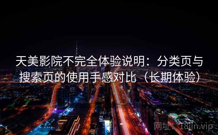 天美影院不完全体验说明:分类页与搜索页的使用手感对比(长期体验) 天美影院不完全体验说明:分类页与搜索页的使用手感对比(长期体验)