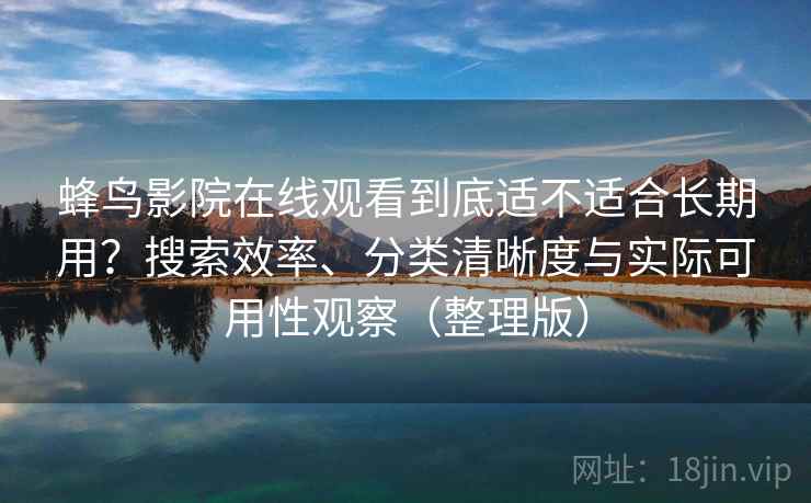 蜂鸟影院在线观看到底适不适合长期用?搜索效率、分类清晰度与实际可用性观察(整理版) 蜂鸟影院在线观看到底适不适合长期用?搜索效率、分类清晰度与实际可用性观察(整理版)