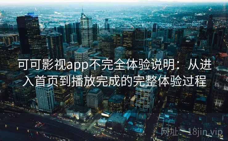 可可影视app不完全体验说明：从进入首页到播放完成的完整体验过程