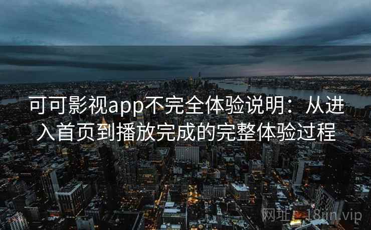 可可影视app不完全体验说明：从进入首页到播放完成的完整体验过程