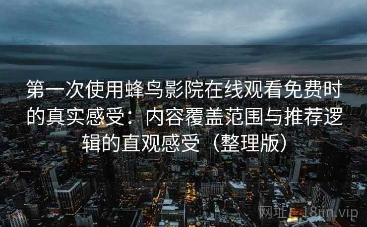 第一次使用蜂鸟影院在线观看免费时的真实感受:内容覆盖范围与推荐逻辑的直观感受(整理版) 第一次使用蜂鸟影院在线观看免费时的真实感受:内容覆盖范围与推荐逻辑的直观感受(整理版)