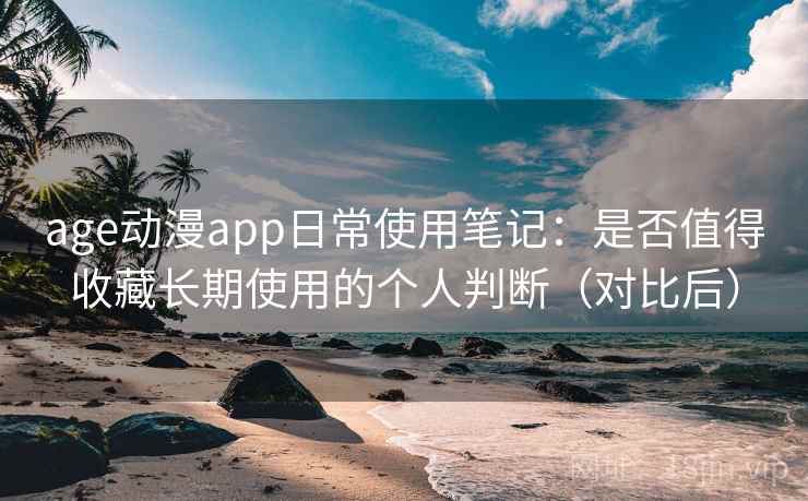 age动漫app日常使用笔记:是否值得收藏长期使用的个人判断(对比后) age动漫app日常使用笔记:是否值得收藏长期使用的个人判断(对比后)