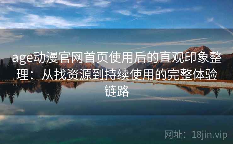 age动漫官网首页使用后的直观印象整理：从找资源到持续使用的完整体验链路