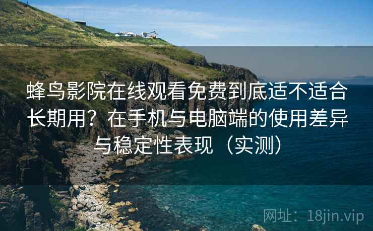 蜂鸟影院在线观看免费到底适不适合长期用?在手机与电脑端的使用差异与稳定性表现(实测) 蜂鸟影院在线观看免费到底适不适合长期用?在手机与电脑端的使用差异与稳定性表现(实测)