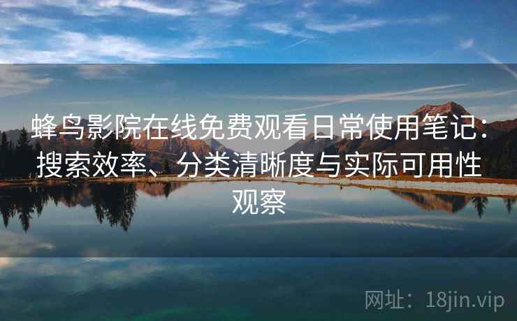 蜂鸟影院在线免费观看日常使用笔记：搜索效率、分类清晰度与实际可用性观察