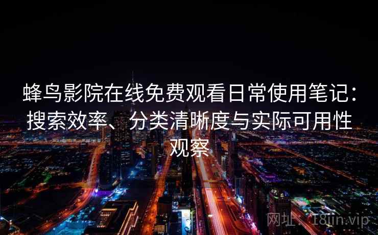 蜂鸟影院在线免费观看日常使用笔记：搜索效率、分类清晰度与实际可用性观察