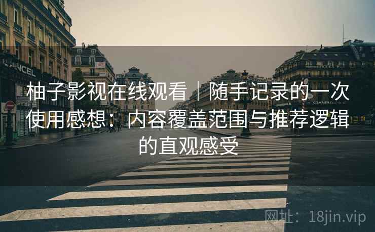 柚子影视在线观看｜随手记录的一次使用感想：内容覆盖范围与推荐逻辑的直观感受