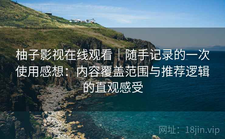 柚子影视在线观看｜随手记录的一次使用感想：内容覆盖范围与推荐逻辑的直观感受