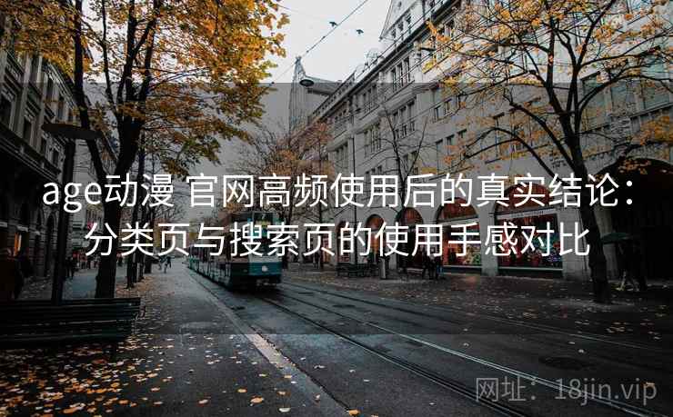 age动漫 官网高频使用后的真实结论：分类页与搜索页的使用手感对比